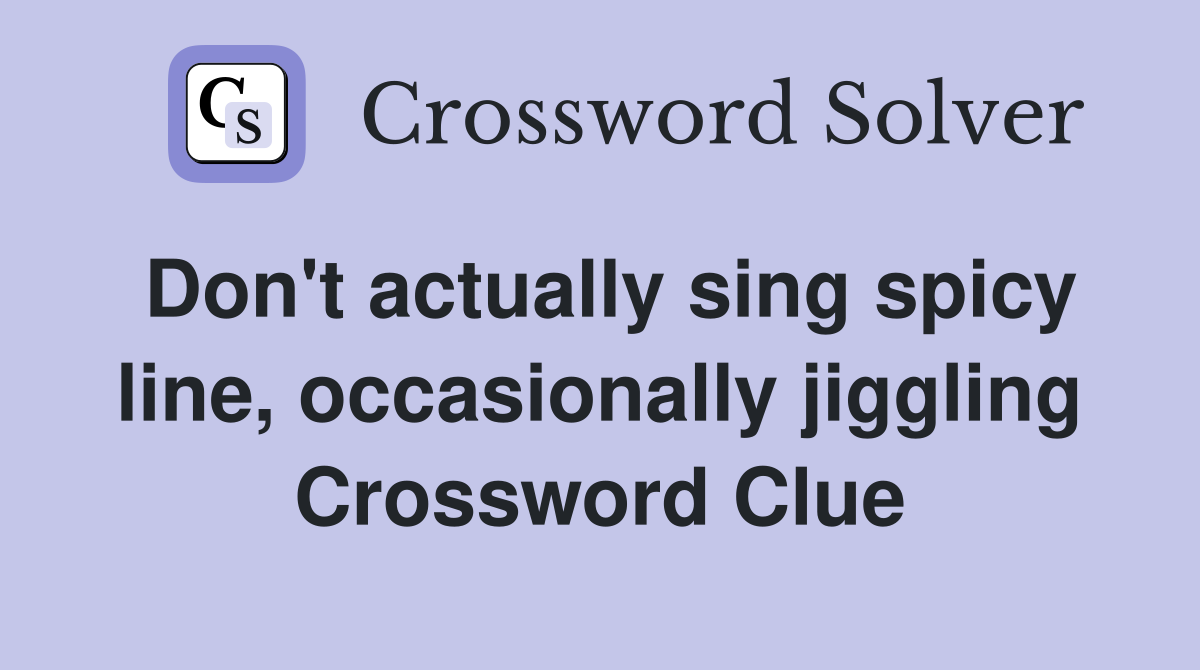 Don't actually sing spicy line, occasionally jiggling - Crossword Clue ...